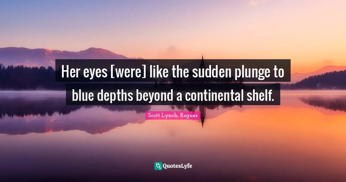 Her eyes [were] like the sudden plunge to blue depths beyond a continental shelf.