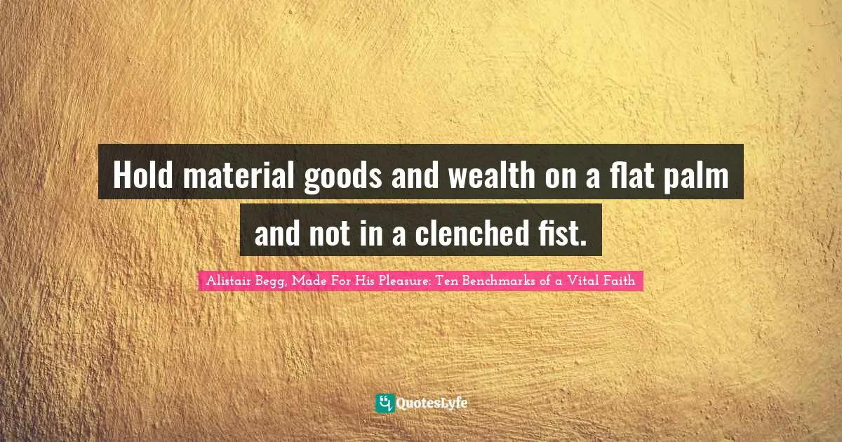 Materialism Quotes: "Hold material goods and wealth on a flat palm and not in a clenched fist."