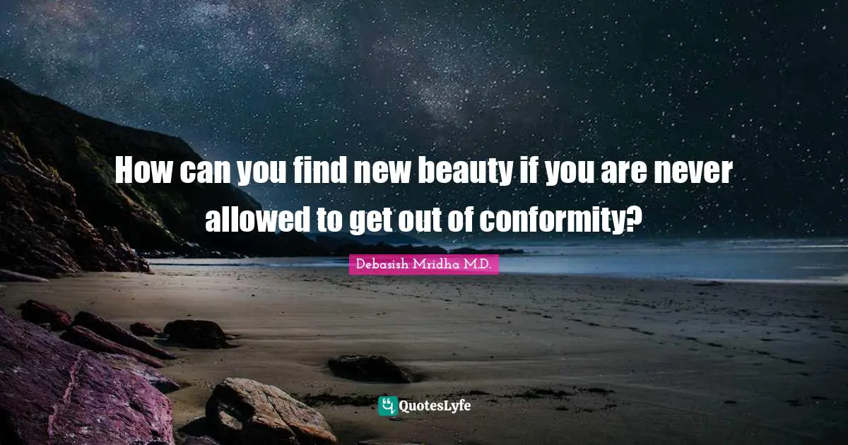 How can you find new beauty if you are never allowed to get out of conformity?