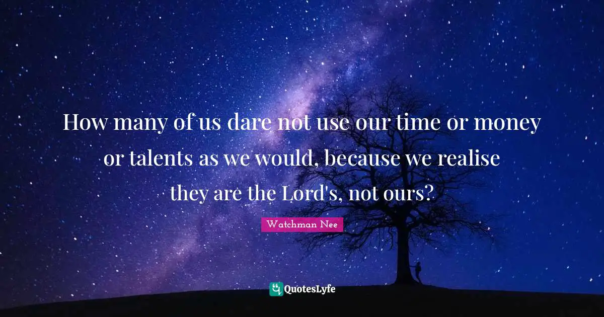 How many of us dare not use our time or money or talents as we would, because we realise they are the Lord's, not ours?