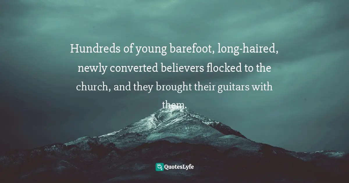 Hundreds of young barefoot, long-haired, newly converted believers flocked to the church, and they brought their guitars with them.