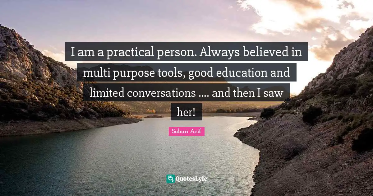 I am a practical person. Always believed in multi purpose tools, good education and limited conversations .... and then I saw her!