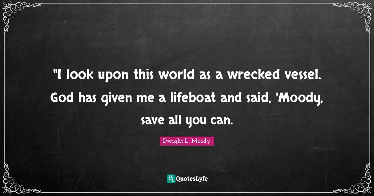 ‎"I look upon this world as a wrecked vessel. God has given me a lifeboat and said, 'Moody, save all you can.