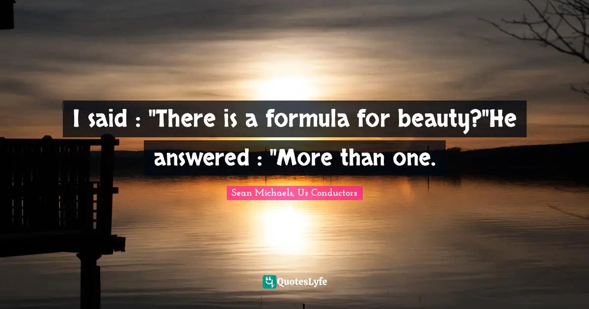 I said : "There is a formula for beauty?"He answered : "More than one.