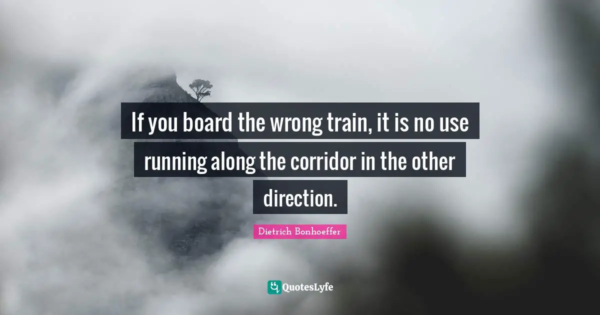 Pessimism Quotes: "If you board the wrong train, it is no use running along the corridor in the other direction."