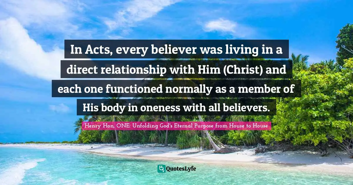 In Acts, every believer was living in a direct relationship with Him (Christ) and each one functioned normally as a member of His body in oneness with all believers.