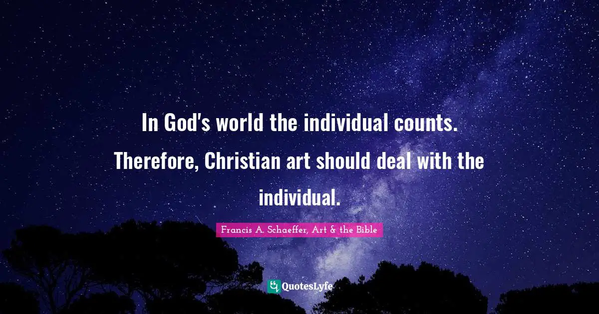 Bible Quotes: "In God's world the individual counts. Therefore, Christian art should deal with the individual."