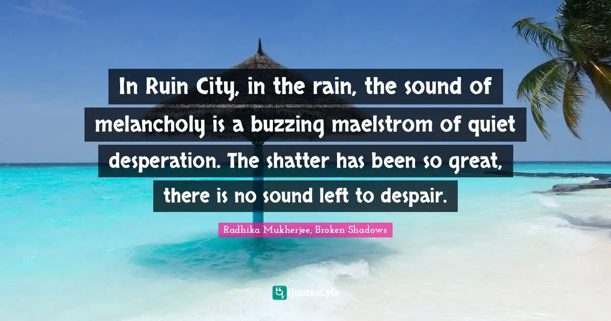 In Ruin City, in the rain, the sound of melancholy is a buzzing maelstrom of quiet desperation. The shatter has been so great, there is no sound left to despair.