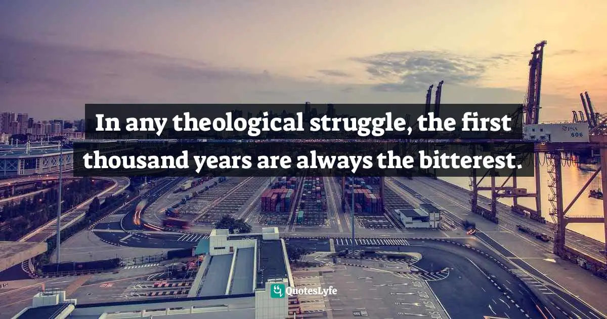 In any theological struggle, the first thousand years are always the bitterest.
