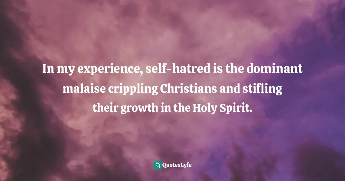 Brennan Manning, Abba's Child: The Cry Of The Heart For Intimate Belonging Quotes: "In my experience, self-hatred is the dominant malaise crippling Christians and stifling their growth in the Holy Spirit."