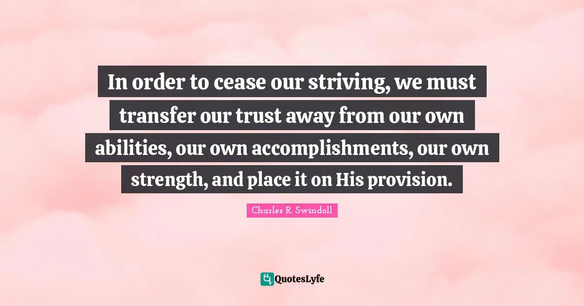In order to cease our striving, we must transfer our trust away from our own abilities, our own accomplishments, our own strength, and place it on His provision.