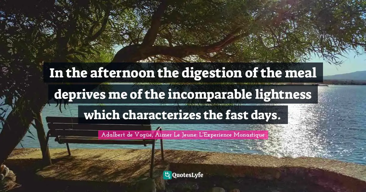 In the afternoon the digestion of the meal deprives me of the incomparable lightness which characterizes the fast days.