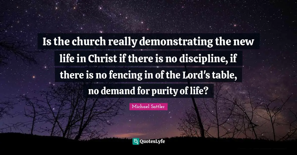 Is the church really demonstrating the new life in Christ if there is no discipline, if there is no fencing in of the Lord's table, no demand for purity of life?