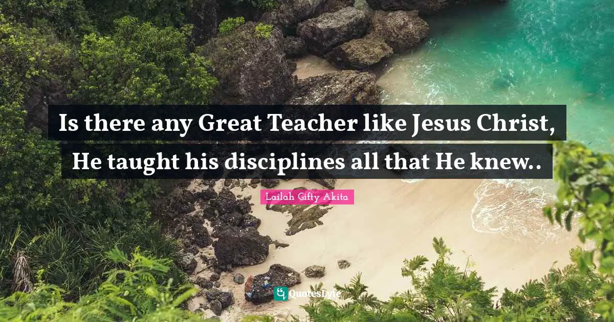 Is there any Great Teacher like Jesus Christ, He taught his disciplines all that He knew..