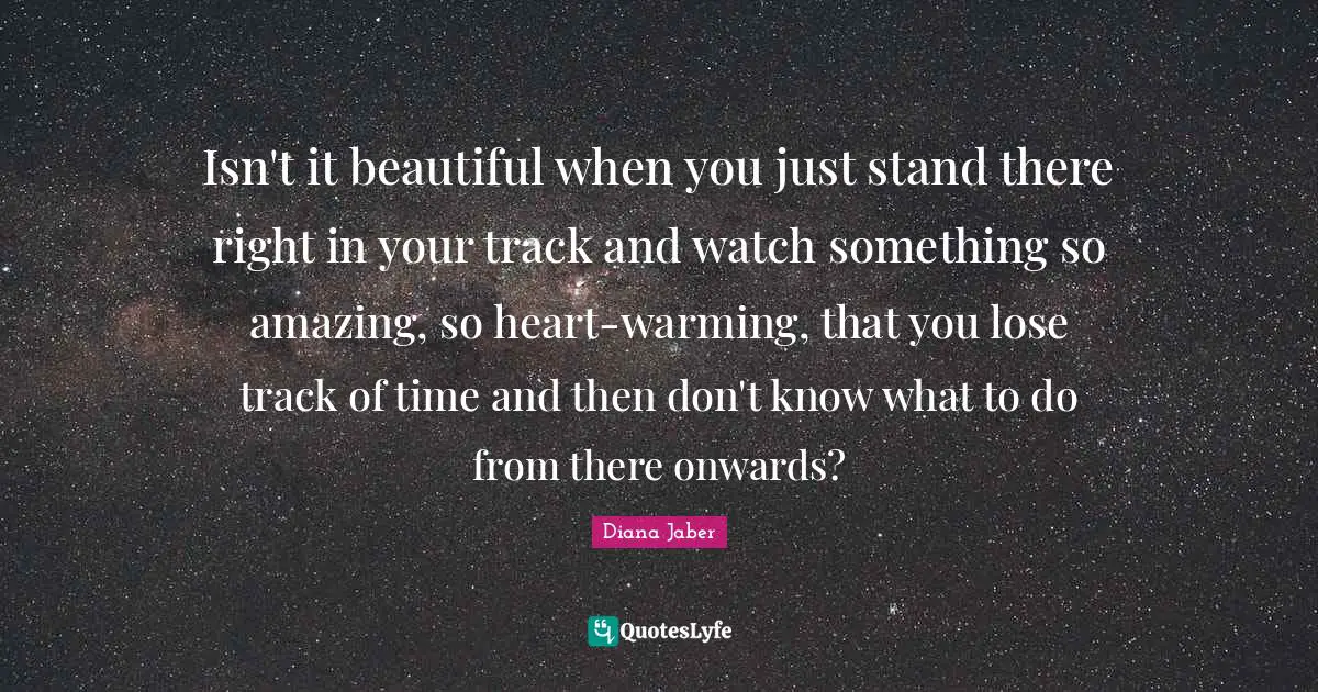 Isn't it beautiful when you just stand there right in your track and watch something so amazing, so heart-warming, that you lose track of time and then don't know what to do from there onwards?