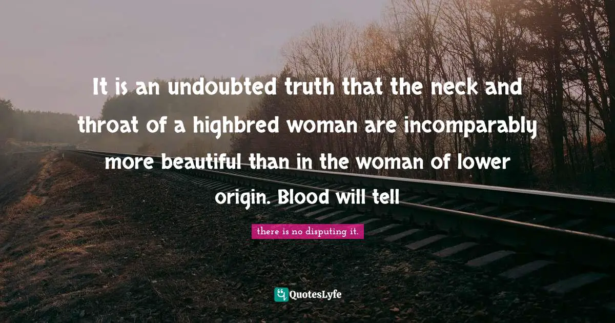 It is an undoubted truth that the neck and throat of a highbred woman are incomparably more beautiful than in the woman of lower origin. Blood will tell