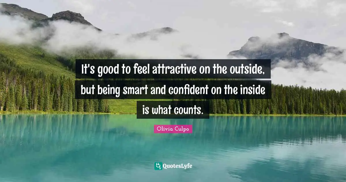 It's good to feel attractive on the outside, but being smart and confident on the inside is what counts.