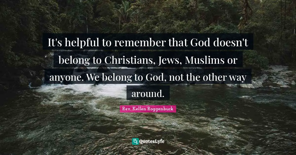 The Rev Quotes: "It's helpful to remember that God doesn't belong to Christians, Jews, Muslims or anyone. We belong to God, not the other way around."