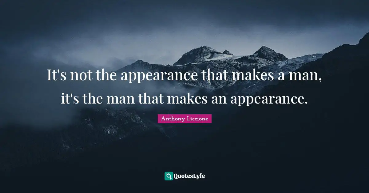 Show Up Quotes: "It's not the appearance that makes a man, it's the man that makes an appearance."