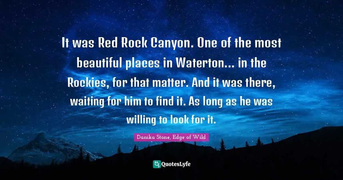 It was Red Rock Canyon. One of the most beautiful places in Waterton... in the Rockies, for that matter. And it was there, waiting for him to find it. As long as he was willing to look for it.