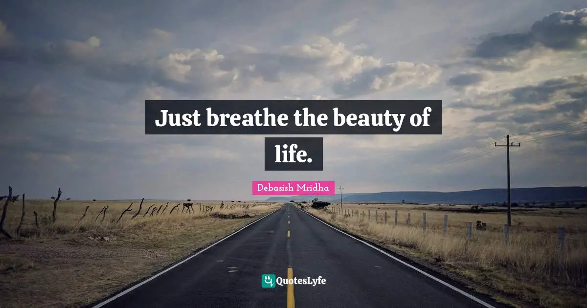 Just breathe the beauty of life.