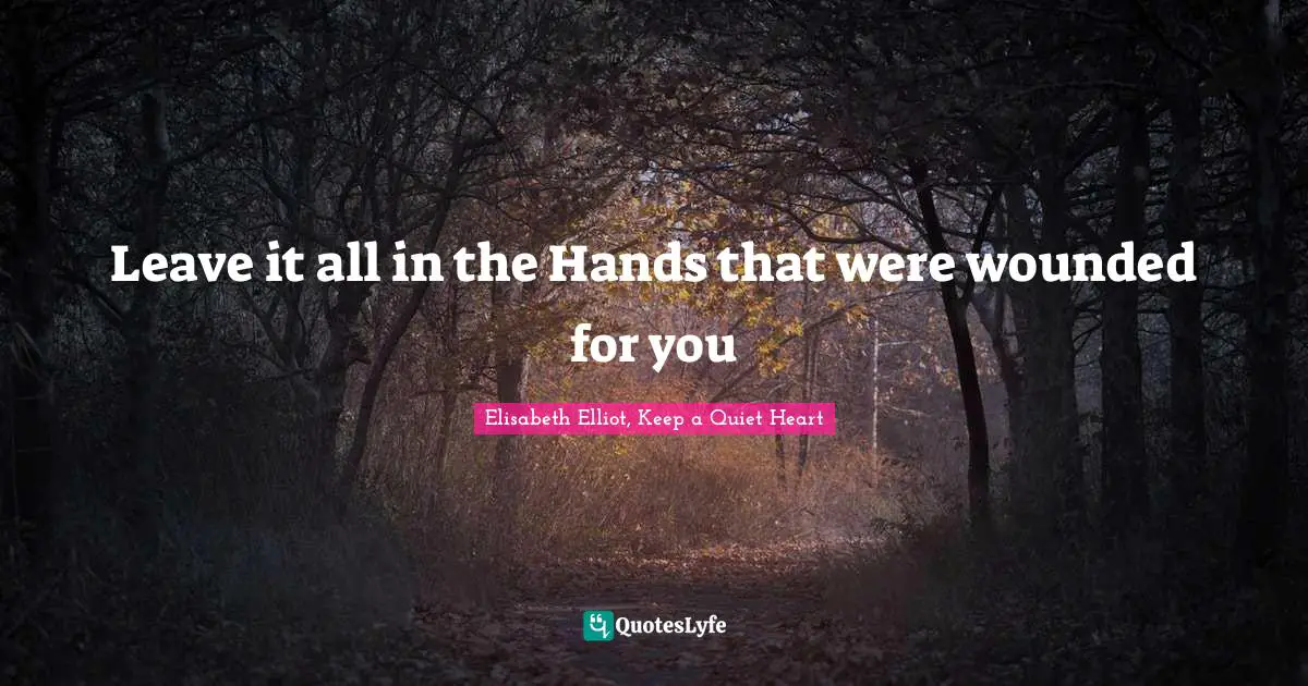 Leave it all in the Hands that were wounded for you