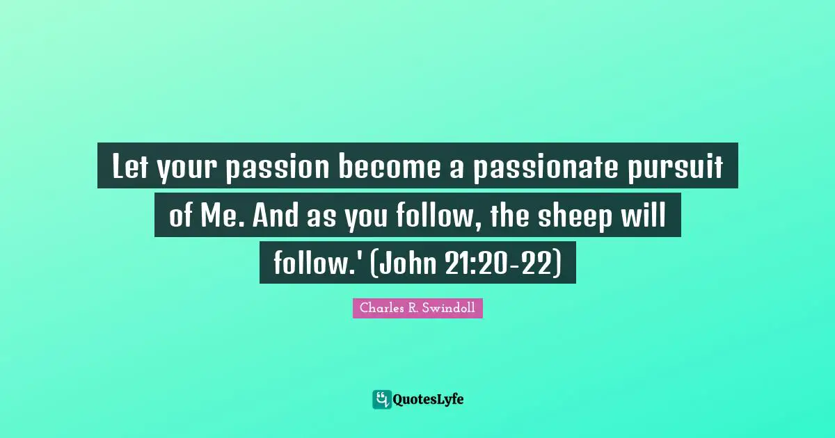 Let your passion become a passionate pursuit of Me. And as you follow, the sheep will follow.' (John 21:20-22)