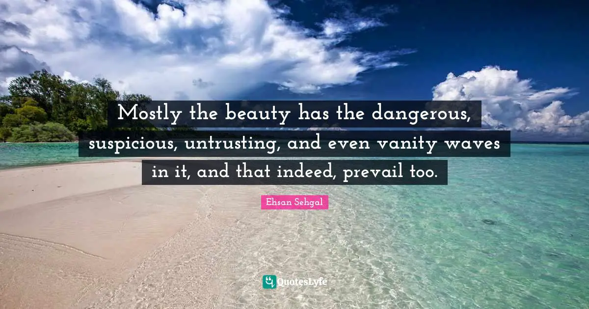 Mostly the beauty has the dangerous, suspicious, untrusting, and even vanity waves in it, and that indeed, prevail too.