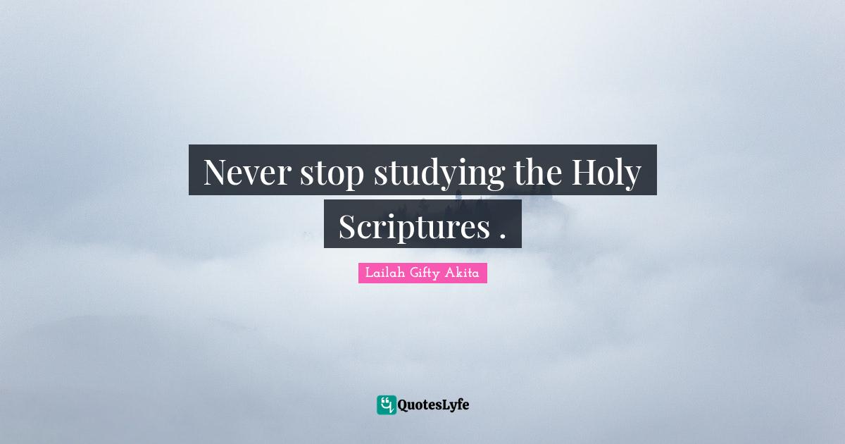 Never stop studying the Holy Scriptures .