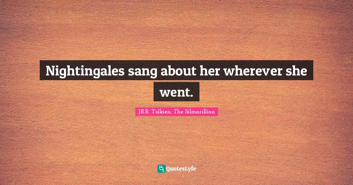 Nightingales sang about her wherever she went.