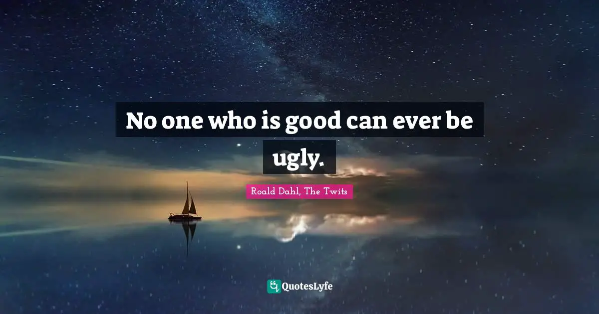 No one who is good can ever be ugly.
