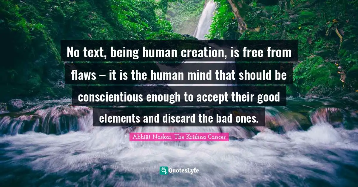 Abhijit Naskar, The Krishna Cancer Quotes: No text, being human creation, is free from flaws – it is the human mind that should be conscientious enough to accept their good elements and discard the bad ones.