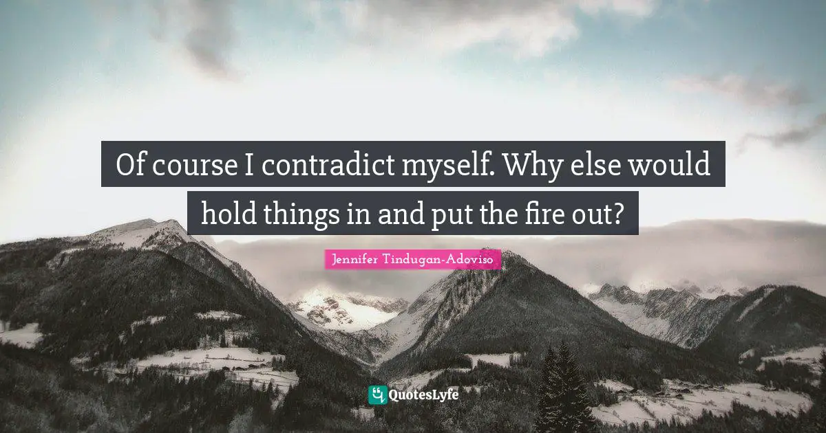 Of course I contradict myself. Why else would hold things in and put the fire out?
