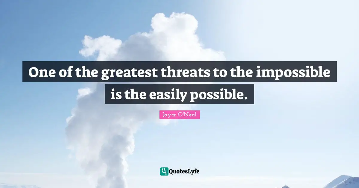 One of the greatest threats to the impossible is the easily possible.