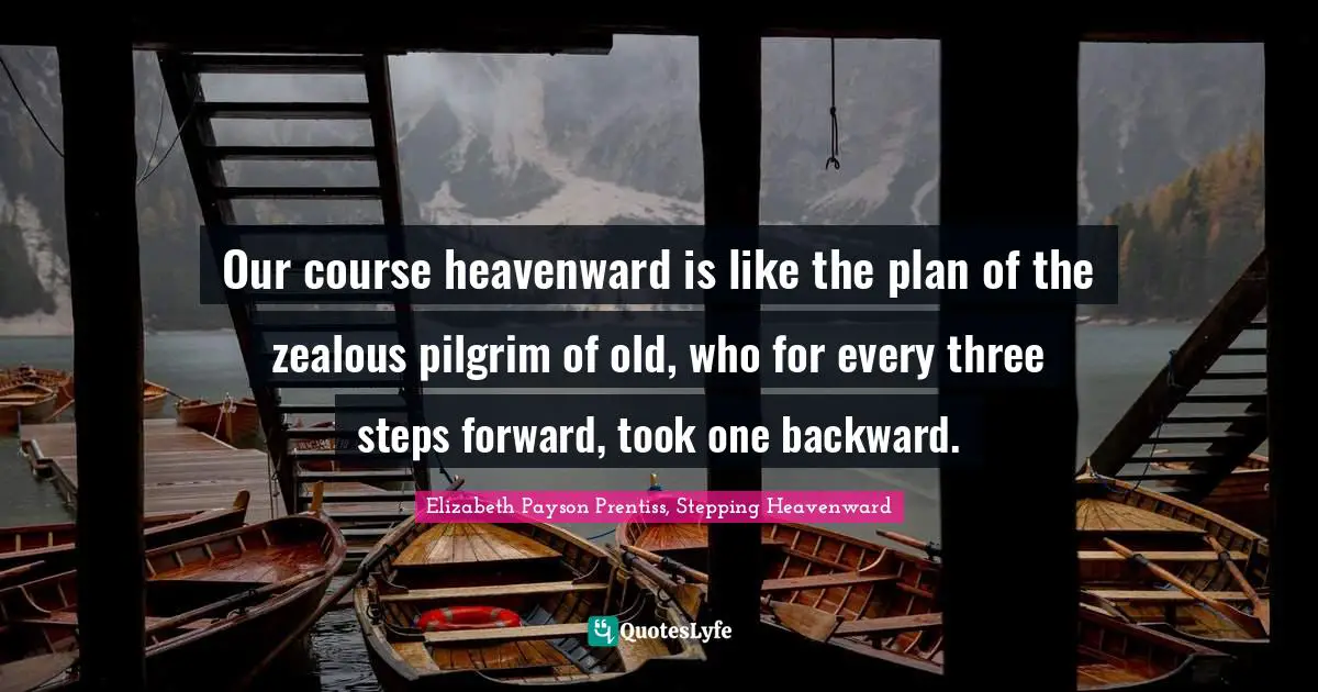 Our course heavenward is like the plan of the zealous pilgrim of old, who for every three steps forward, took one backward.