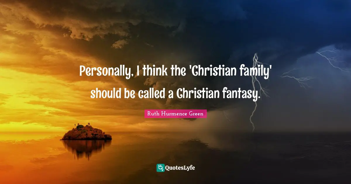 Personally, I think the 'Christian family' should be called a Christian fantasy.