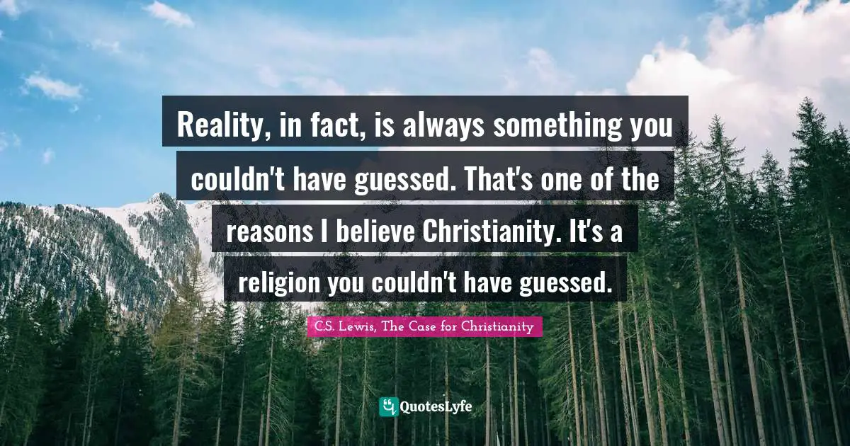 Ed Case Quotes: "Reality, in fact, is always something you couldn't have guessed. That's one of the reasons I believe Christianity. It's a religion you couldn't have guessed."