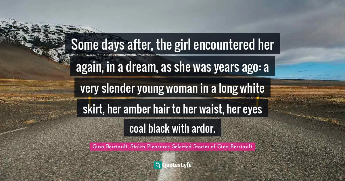 Some days after, the girl encountered her again, in a dream, as she was years ago: a very slender young woman in a long white skirt, her amber hair to her waist, her eyes coal black with ardor.