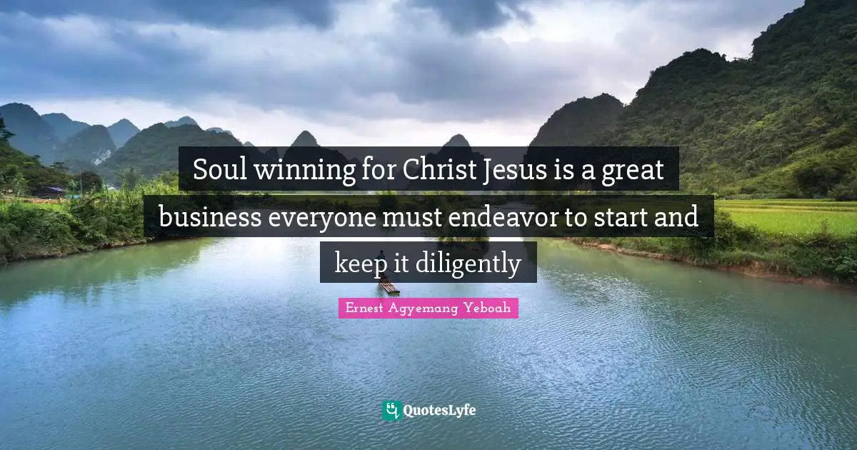 Soul winning for Christ Jesus is a great business everyone must endeavor to start and keep it diligently
