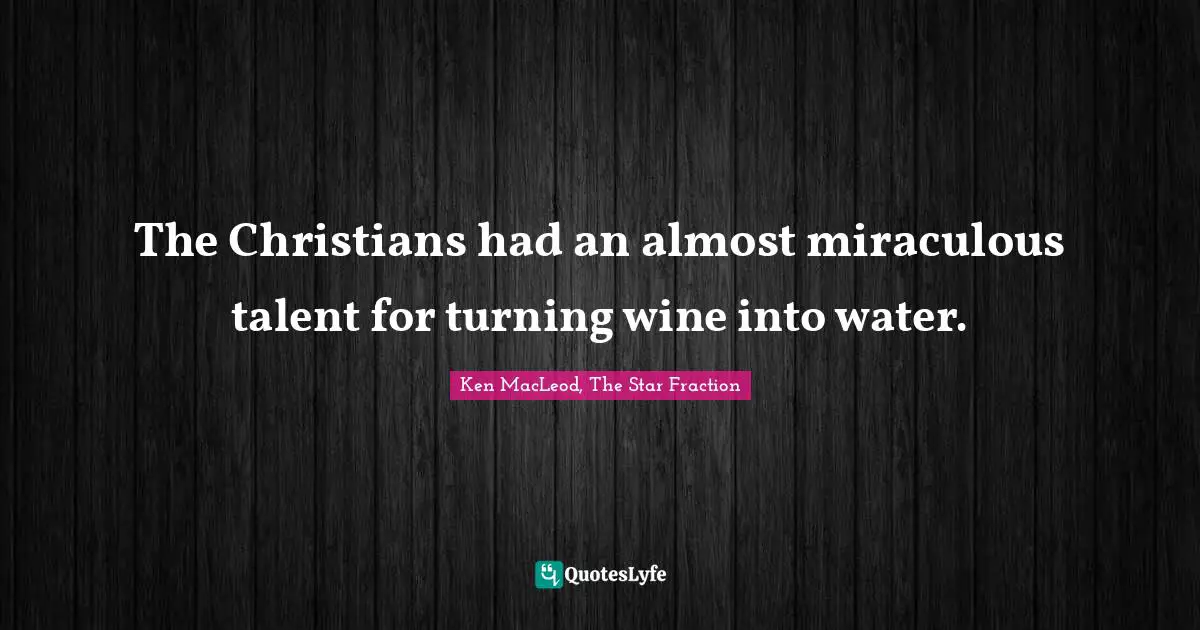 The Christians had an almost miraculous talent for turning wine into water.