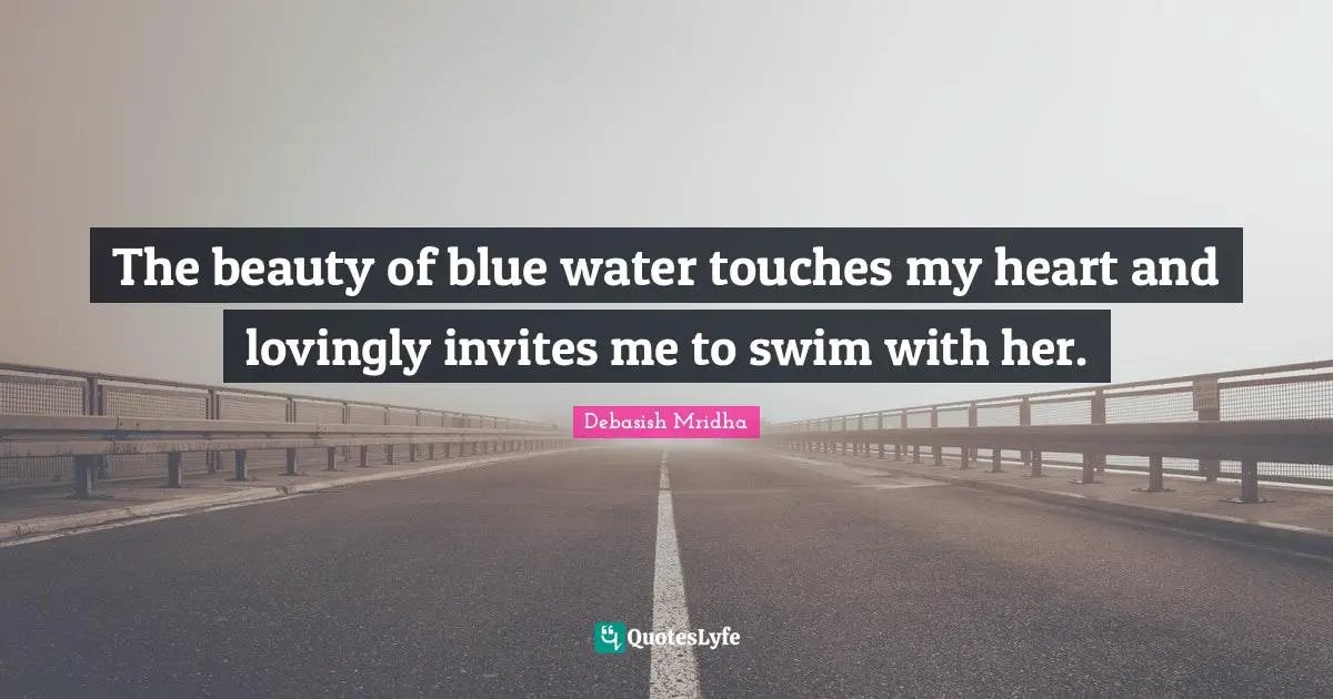 Lovingly Quotes: "The beauty of blue water touches my heart and lovingly invites me to swim with her."