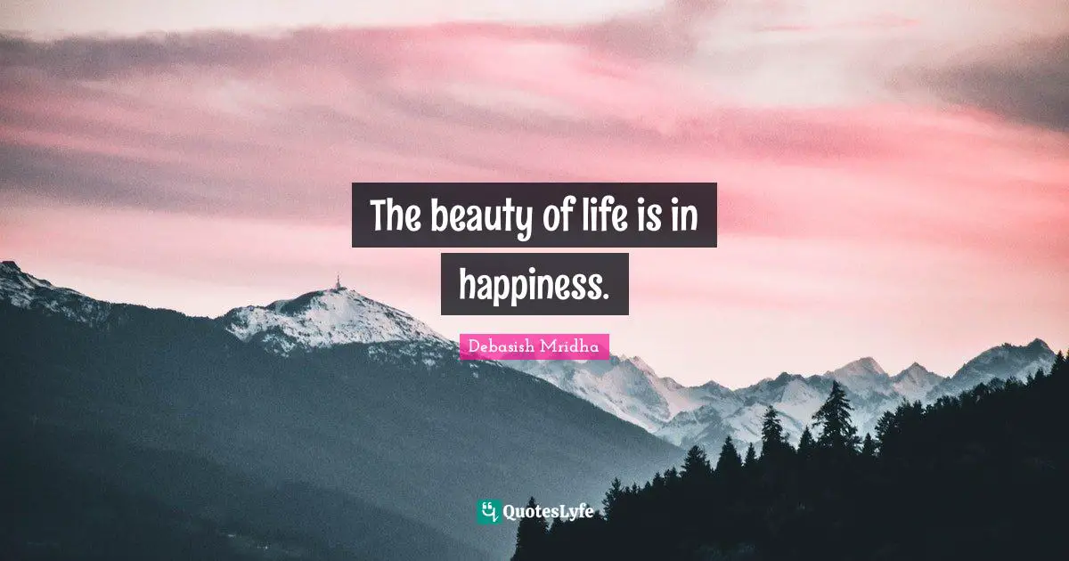 The beauty of life is in happiness.