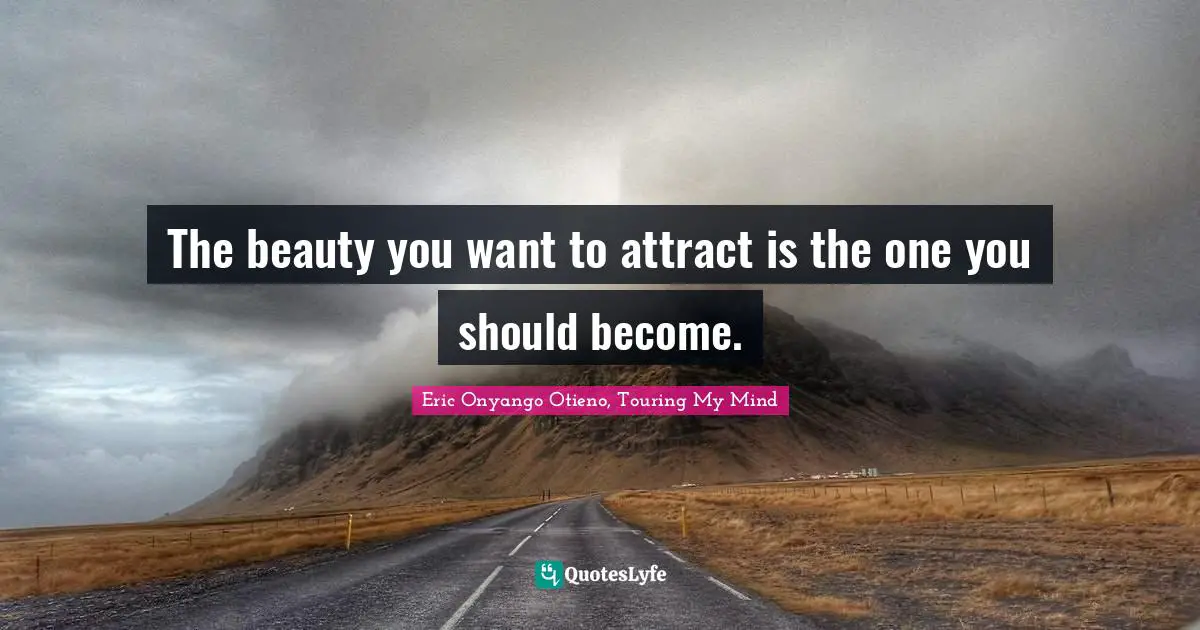 The beauty you want to attract is the one you should become.