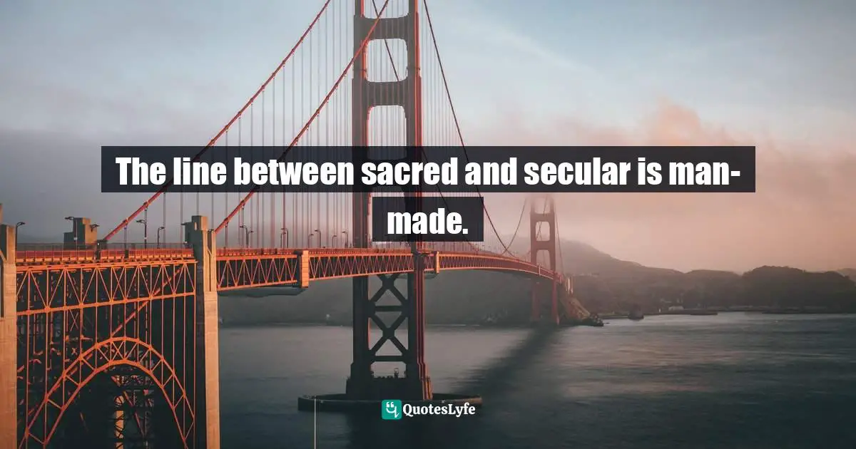 The line between sacred and secular is man-made.