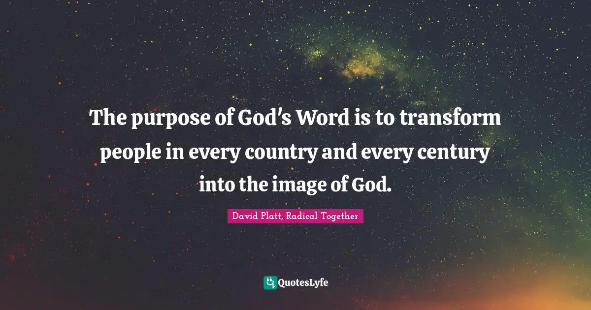 The purpose of God's Word is to transform people in every country and every century into the image of God.