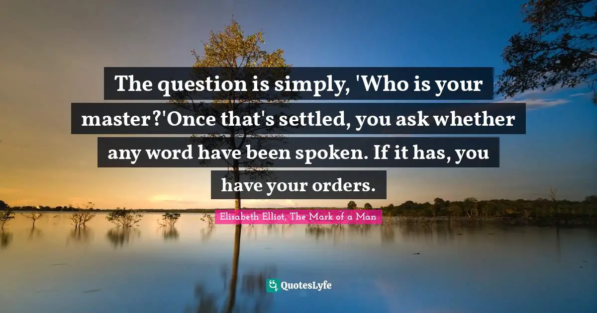 The question is simply, 'Who is your master?'Once that's settled, you ask whether any word have been spoken. If it has, you have your orders.