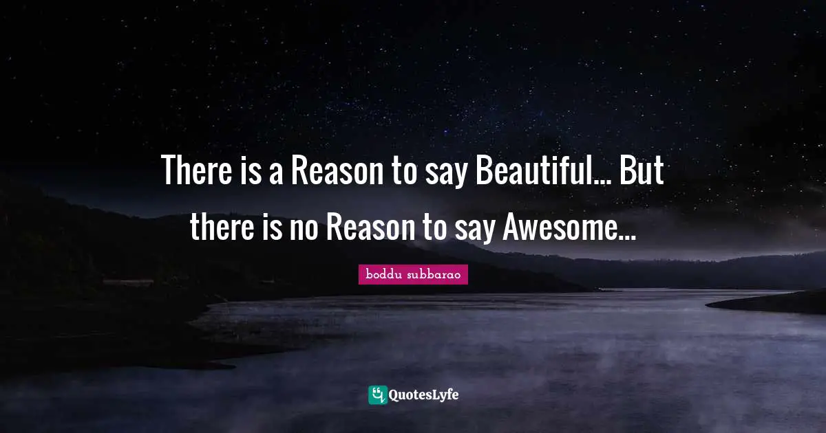 There is a Reason to say Beautiful... But there is no Reason to say Awesome...