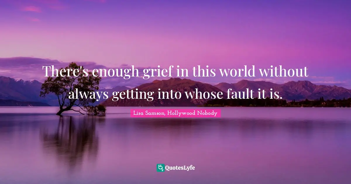 There's enough grief in this world without always getting into whose fault it is.