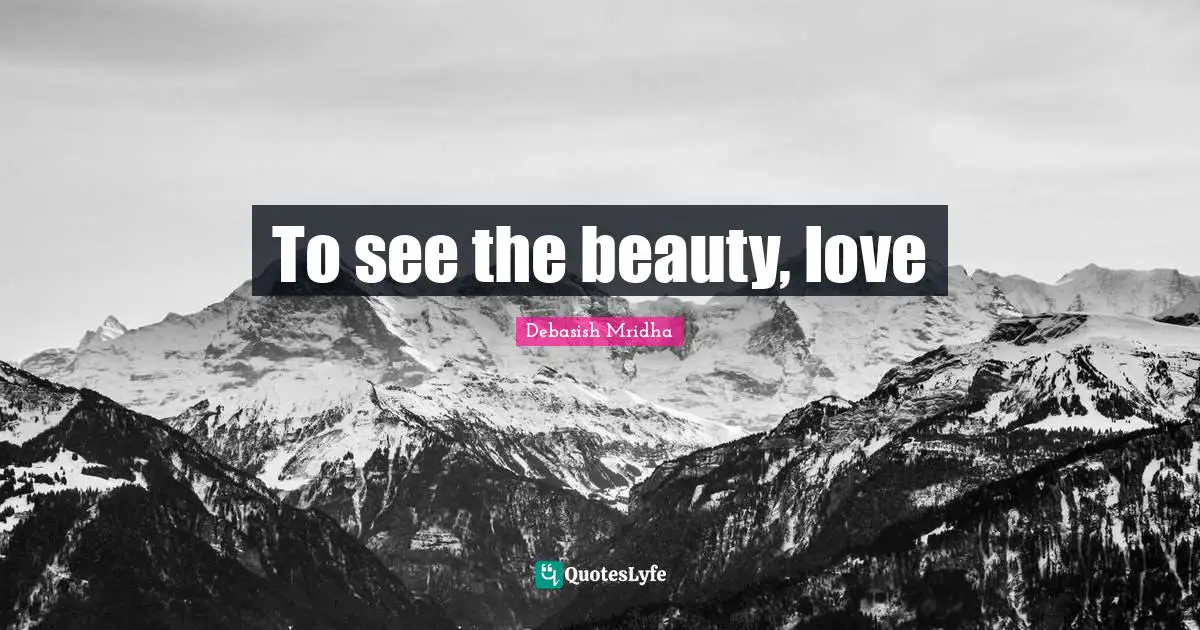 To see the beauty, love