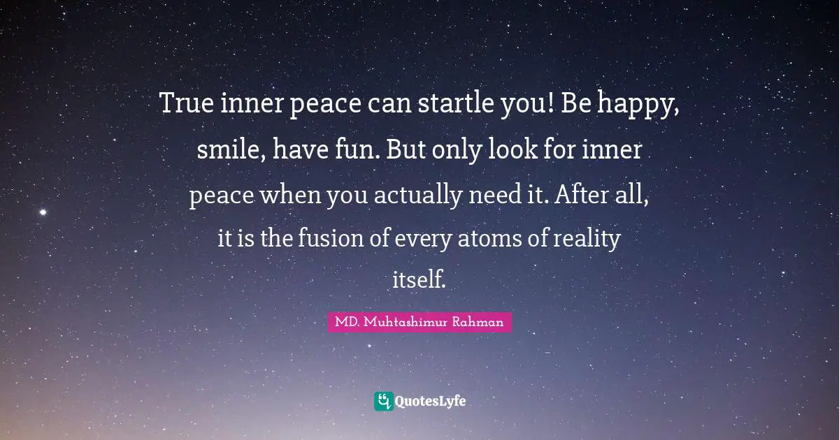 True inner peace can startle you! Be happy, smile, have fun. But only look for inner peace when you actually need it. After all, it is the fusion of every atoms of reality itself.